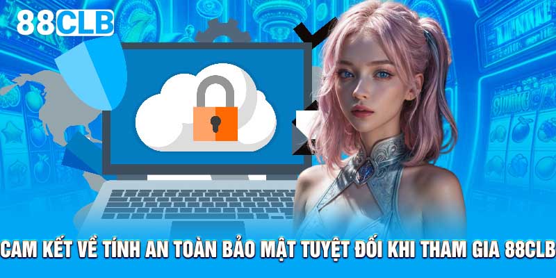 Cam kết về tính an toàn bảo mật tuyệt đối khi tham gia 88CLB