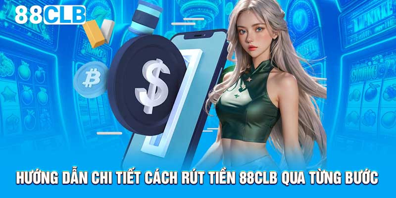 Hướng dẫn chi tiết cách rút tiền 88CLB qua từng bước