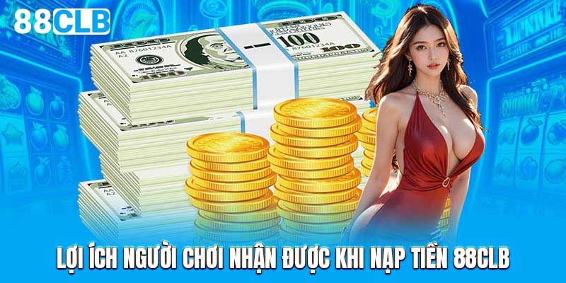 Lợi ích người chơi nhận được khi nạp tiền 88CLB