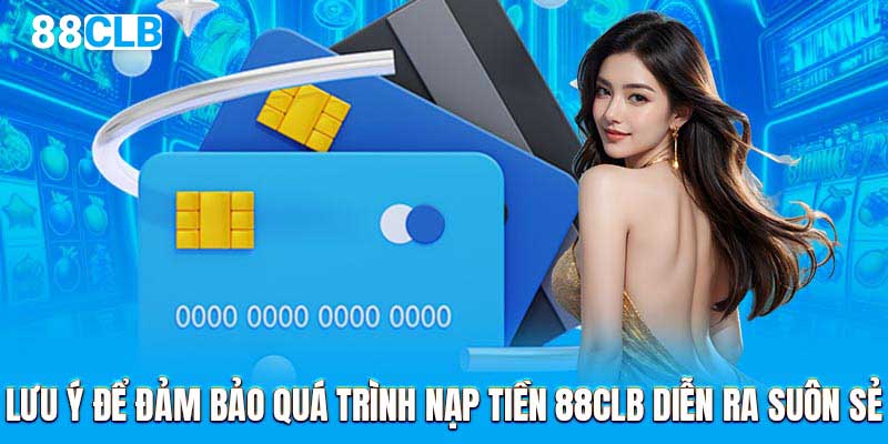 Lưu ý để đảm bảo quá trình nạp tiền 88CLB diễn ra suôn sẻ