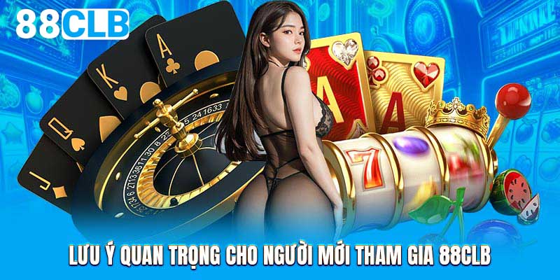 Lưu ý quan trọng cho người mới tham gia 88CLB