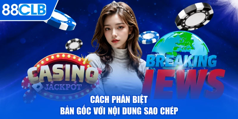 Cách phân biệt bản gốc với nội dung sao chép