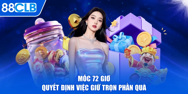 Mốc 72 giờ quyết định việc giữ trọn phần quà